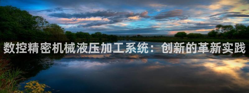 天辰娱乐 44516:数控精密机械液压加工系统:创新的革新实践